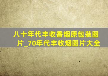 八十年代丰收香烟原包装图片_70年代丰收烟图片大全