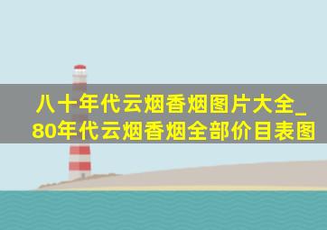 八十年代云烟香烟图片大全_80年代云烟香烟全部价目表图