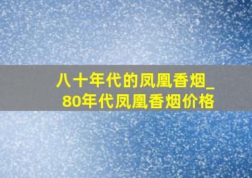 八十年代的凤凰香烟_80年代凤凰香烟价格