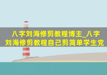 八字刘海修剪教程博主_八字刘海修剪教程自己剪简单学生党