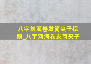 八字刘海卷发筒夹子视频_八字刘海卷发筒夹子