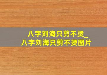 八字刘海只剪不烫_八字刘海只剪不烫图片