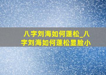 八字刘海如何蓬松_八字刘海如何蓬松显脸小