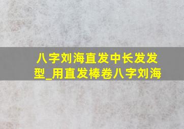 八字刘海直发中长发发型_用直发棒卷八字刘海