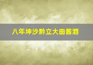 八年坤沙黔立大曲酱酒