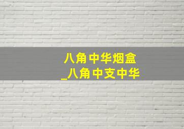 八角中华烟盒_八角中支中华