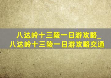 八达岭十三陵一日游攻略_八达岭十三陵一日游攻略交通