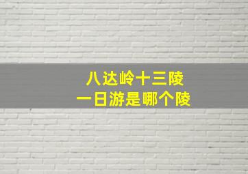 八达岭十三陵一日游是哪个陵