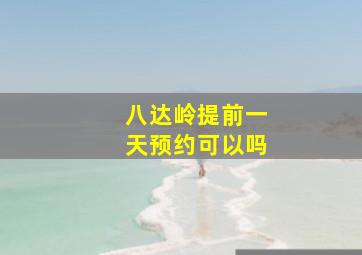 八达岭提前一天预约可以吗