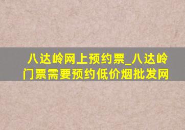 八达岭网上预约票_八达岭门票需要预约(低价烟批发网)