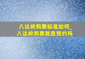 八达岭购票标准如何_八达岭购票就是预约吗