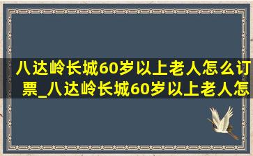 八达岭长城60岁以上老人怎么订票_八达岭长城60岁以上老人怎么预约