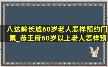 八达岭长城60岁老人怎样预约门票_恭王府60岁以上老人怎样预约