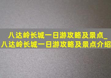 八达岭长城一日游攻略及景点_八达岭长城一日游攻略及景点介绍