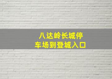 八达岭长城停车场到登城入口