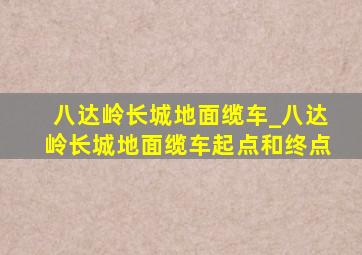 八达岭长城地面缆车_八达岭长城地面缆车起点和终点