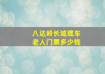 八达岭长城缆车老人门票多少钱