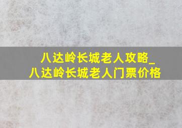 八达岭长城老人攻略_八达岭长城老人门票价格