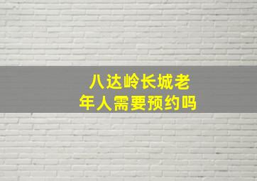 八达岭长城老年人需要预约吗