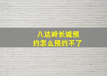 八达岭长城预约怎么预约不了