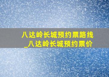 八达岭长城预约票路线_八达岭长城预约票价