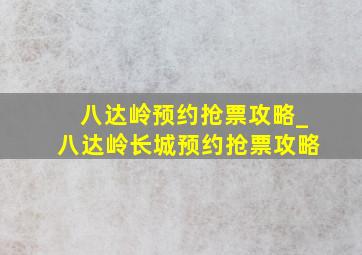 八达岭预约抢票攻略_八达岭长城预约抢票攻略