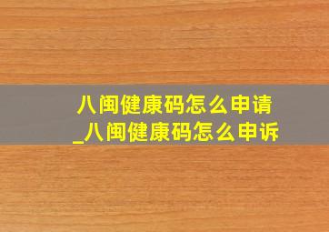 八闽健康码怎么申请_八闽健康码怎么申诉