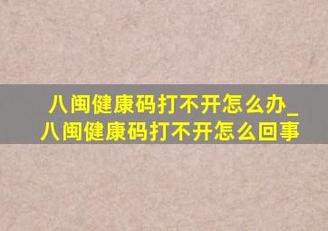 八闽健康码打不开怎么办_八闽健康码打不开怎么回事