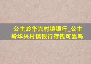 公主岭华兴村镇银行_公主岭华兴村镇银行存钱可靠吗