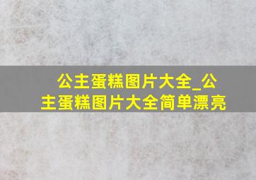 公主蛋糕图片大全_公主蛋糕图片大全简单漂亮