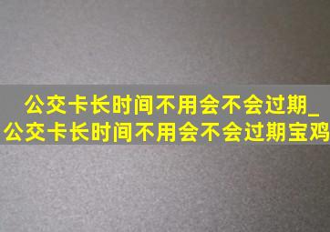 公交卡长时间不用会不会过期_公交卡长时间不用会不会过期宝鸡