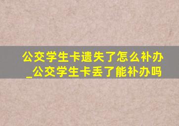 公交学生卡遗失了怎么补办_公交学生卡丢了能补办吗