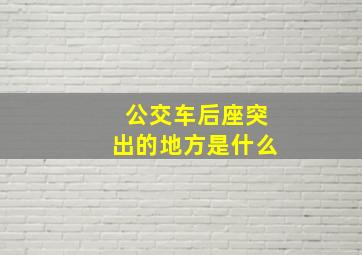 公交车后座突出的地方是什么