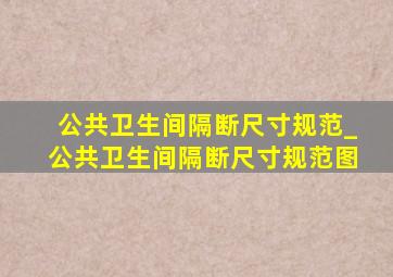 公共卫生间隔断尺寸规范_公共卫生间隔断尺寸规范图