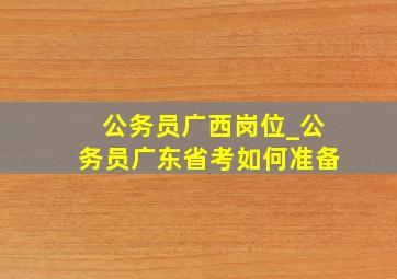 公务员广西岗位_公务员广东省考如何准备