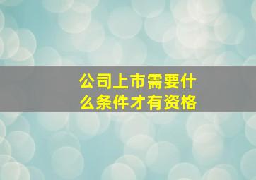 公司上市需要什么条件才有资格