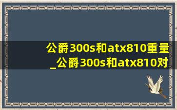 公爵300s和atx810重量_公爵300s和atx810对比图