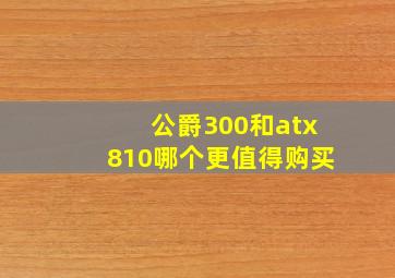 公爵300和atx810哪个更值得购买