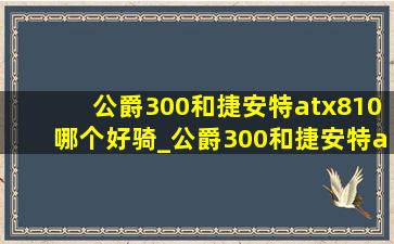 公爵300和捷安特atx810哪个好骑_公爵300和捷安特atx810哪个好