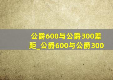 公爵600与公爵300差距_公爵600与公爵300