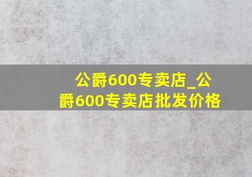 公爵600专卖店_公爵600专卖店批发价格