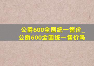 公爵600全国统一售价_公爵600全国统一售价吗