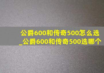 公爵600和传奇500怎么选_公爵600和传奇500选哪个