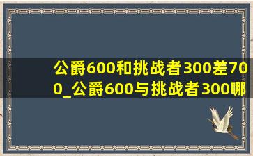 公爵600和挑战者300差700_公爵600与挑战者300哪个性价比高