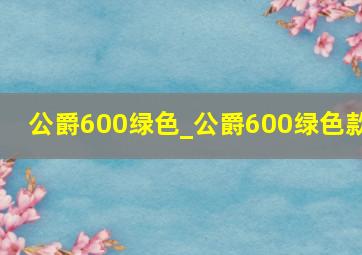 公爵600绿色_公爵600绿色款