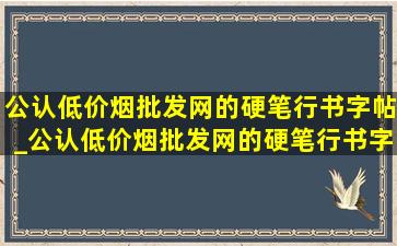 公认(低价烟批发网)的硬笔行书字帖_公认(低价烟批发网)的硬笔行书字帖田英章