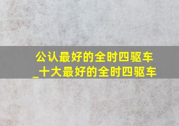 公认最好的全时四驱车_十大最好的全时四驱车