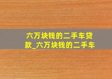 六万块钱的二手车贷款_六万块钱的二手车