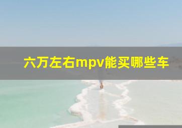 六万左右mpv能买哪些车