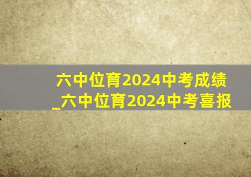 六中位育2024中考成绩_六中位育2024中考喜报